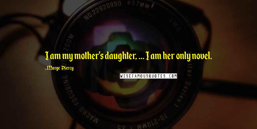 Marge Piercy Quotes: I am my mother's daughter, ... I am her only novel.