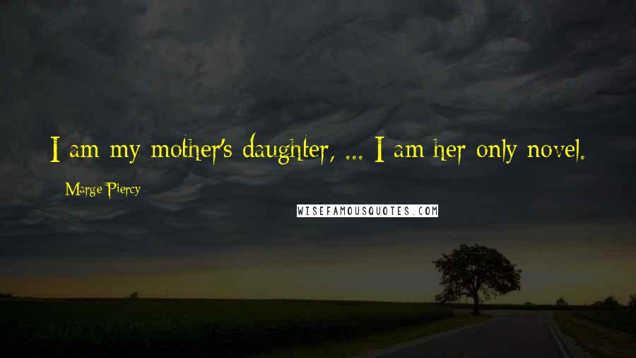 Marge Piercy Quotes: I am my mother's daughter, ... I am her only novel.