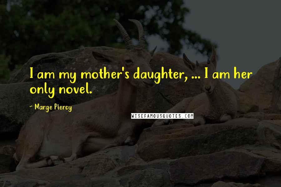 Marge Piercy Quotes: I am my mother's daughter, ... I am her only novel.