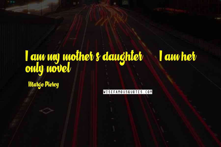 Marge Piercy Quotes: I am my mother's daughter, ... I am her only novel.