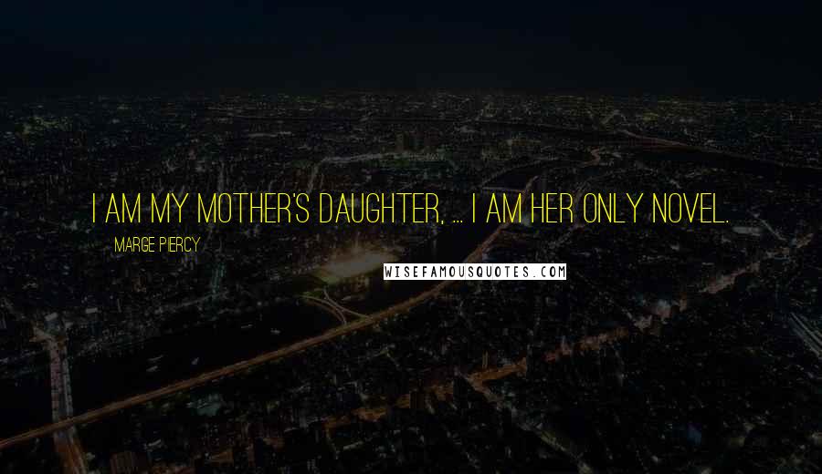 Marge Piercy Quotes: I am my mother's daughter, ... I am her only novel.