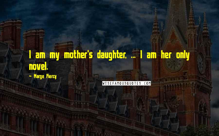 Marge Piercy Quotes: I am my mother's daughter, ... I am her only novel.