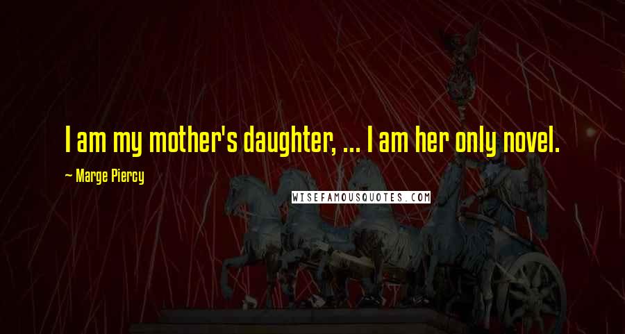 Marge Piercy Quotes: I am my mother's daughter, ... I am her only novel.
