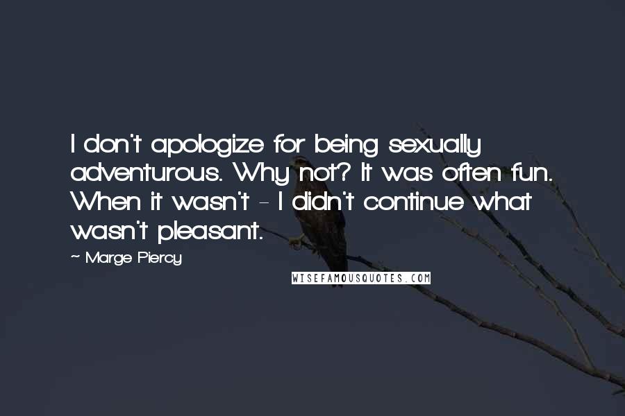 Marge Piercy Quotes: I don't apologize for being sexually adventurous. Why not? It was often fun. When it wasn't - I didn't continue what wasn't pleasant.