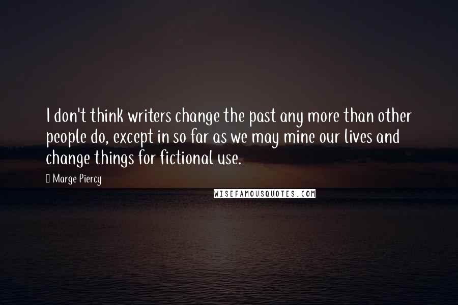 Marge Piercy Quotes: I don't think writers change the past any more than other people do, except in so far as we may mine our lives and change things for fictional use.