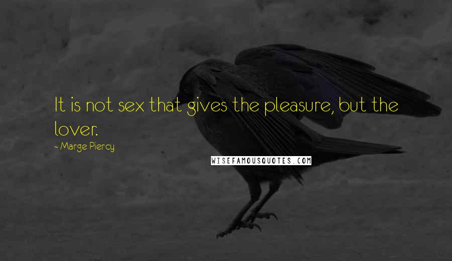 Marge Piercy Quotes: It is not sex that gives the pleasure, but the lover.