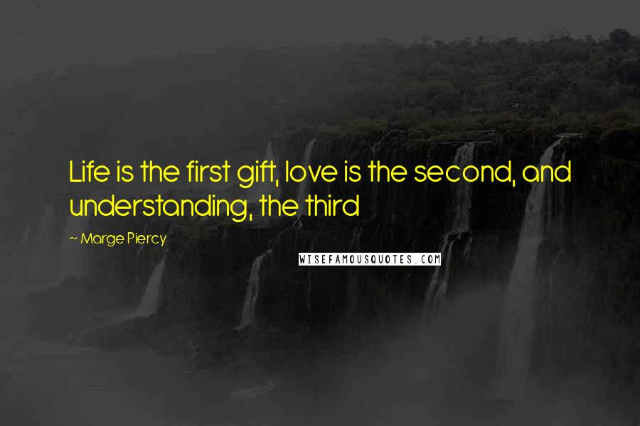 Marge Piercy Quotes: Life is the first gift, love is the second, and understanding, the third