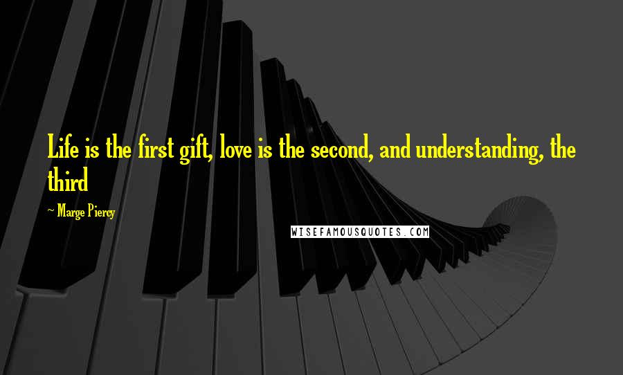 Marge Piercy Quotes: Life is the first gift, love is the second, and understanding, the third