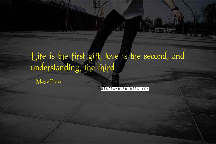 Marge Piercy Quotes: Life is the first gift, love is the second, and understanding, the third