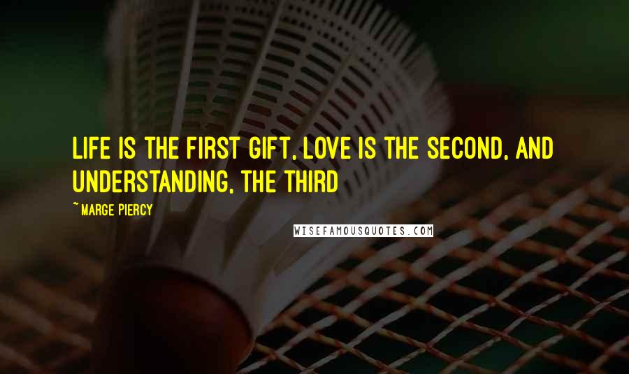 Marge Piercy Quotes: Life is the first gift, love is the second, and understanding, the third