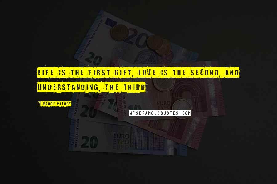 Marge Piercy Quotes: Life is the first gift, love is the second, and understanding, the third