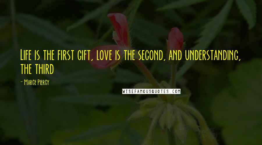 Marge Piercy Quotes: Life is the first gift, love is the second, and understanding, the third