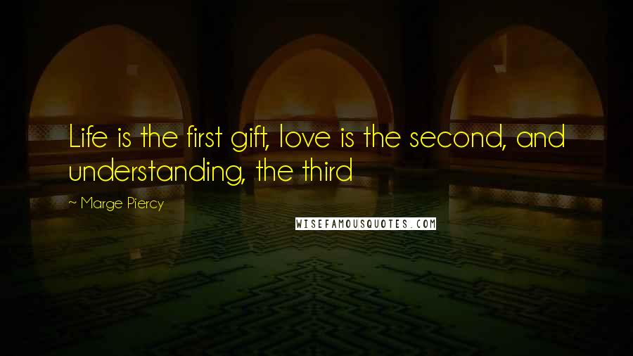 Marge Piercy Quotes: Life is the first gift, love is the second, and understanding, the third