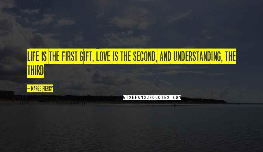 Marge Piercy Quotes: Life is the first gift, love is the second, and understanding, the third