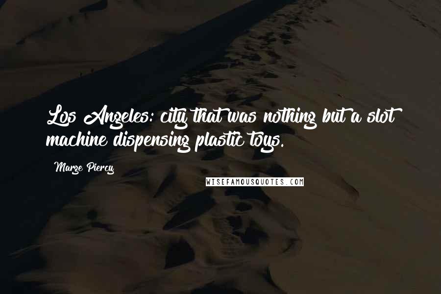 Marge Piercy Quotes: Los Angeles: city that was nothing but a slot machine dispensing plastic toys.