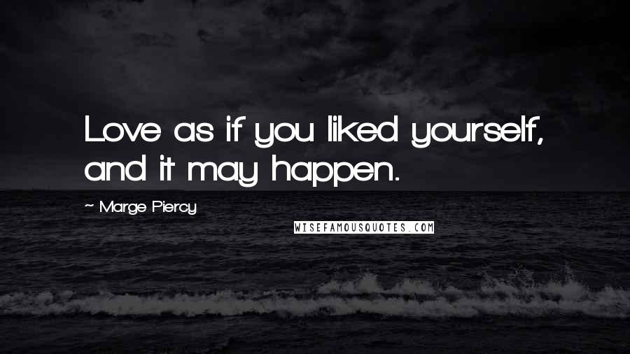 Marge Piercy Quotes: Love as if you liked yourself, and it may happen.