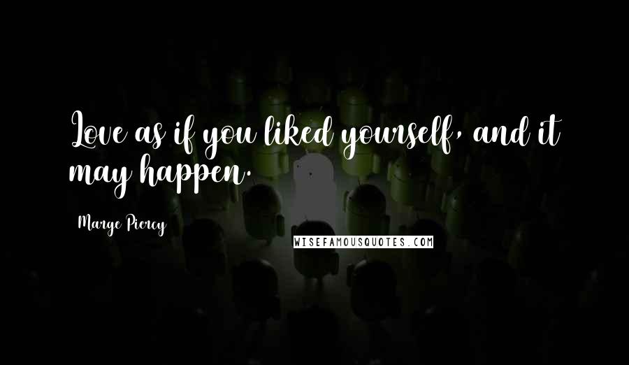 Marge Piercy Quotes: Love as if you liked yourself, and it may happen.