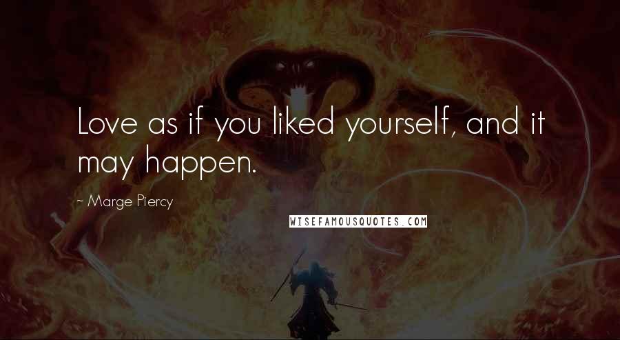 Marge Piercy Quotes: Love as if you liked yourself, and it may happen.