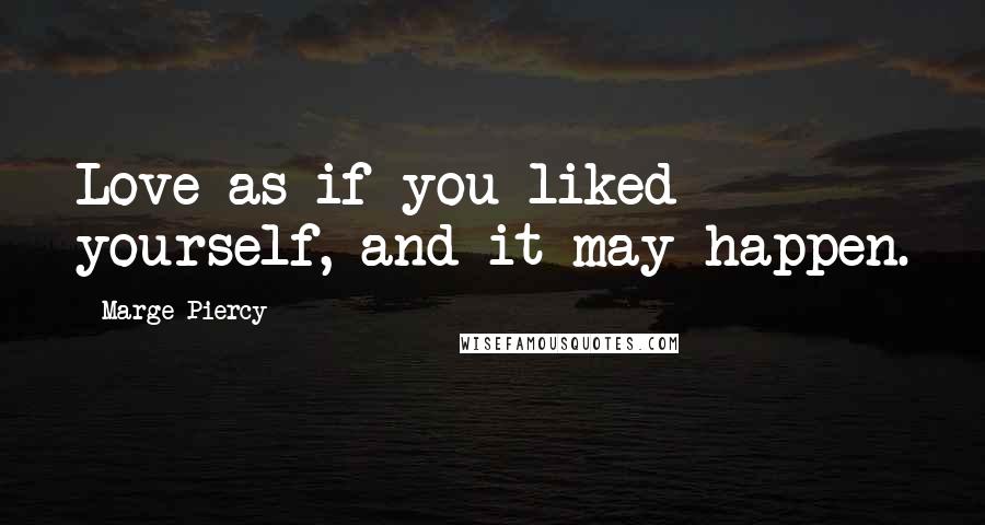 Marge Piercy Quotes: Love as if you liked yourself, and it may happen.