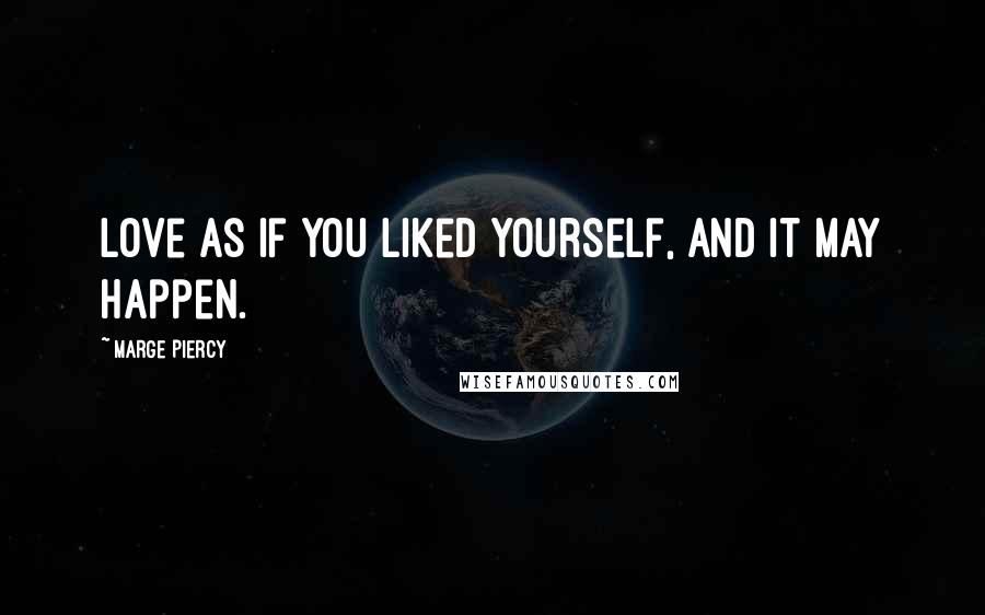 Marge Piercy Quotes: Love as if you liked yourself, and it may happen.