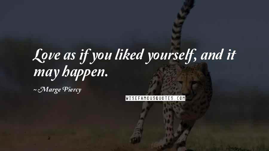 Marge Piercy Quotes: Love as if you liked yourself, and it may happen.