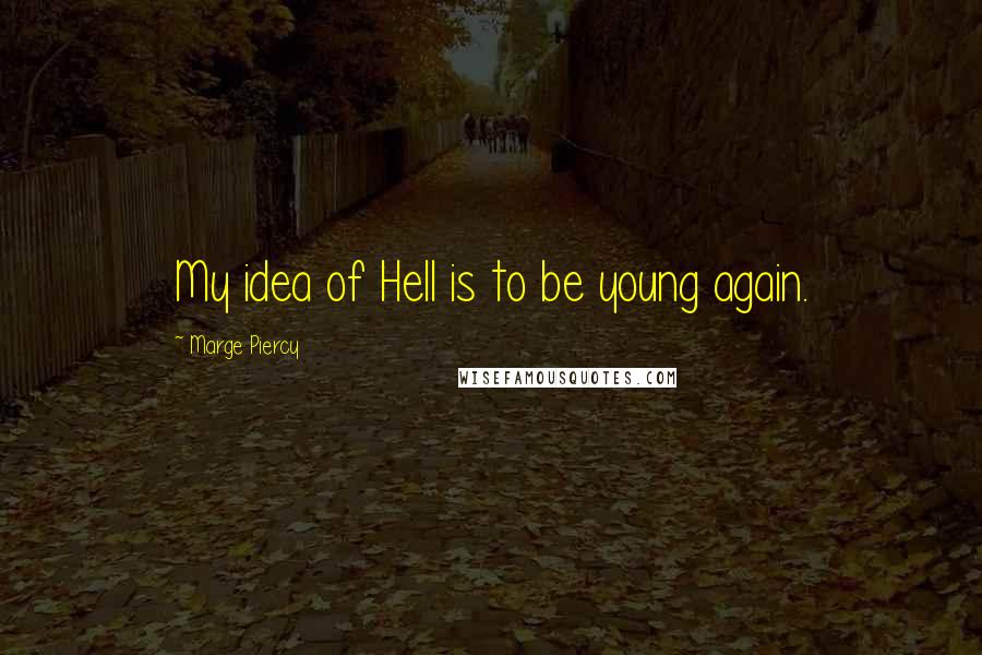 Marge Piercy Quotes: My idea of Hell is to be young again.