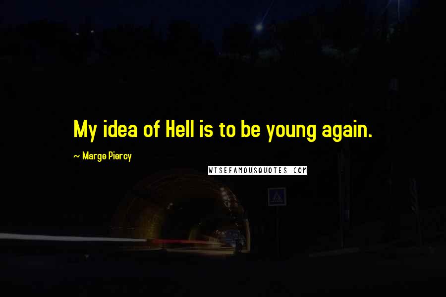 Marge Piercy Quotes: My idea of Hell is to be young again.