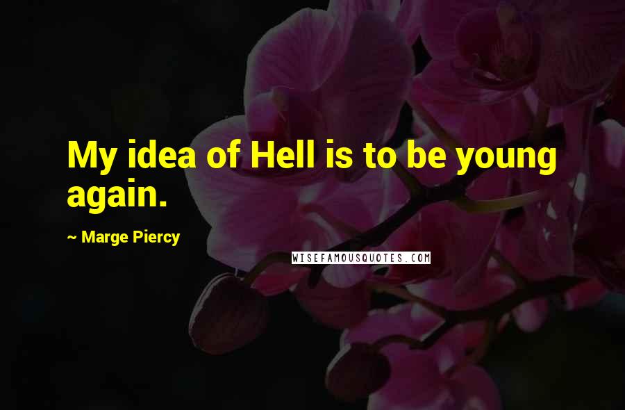 Marge Piercy Quotes: My idea of Hell is to be young again.
