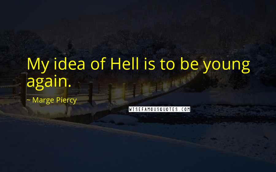 Marge Piercy Quotes: My idea of Hell is to be young again.