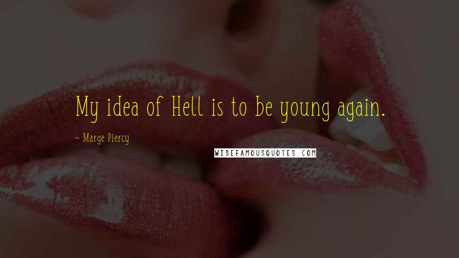Marge Piercy Quotes: My idea of Hell is to be young again.