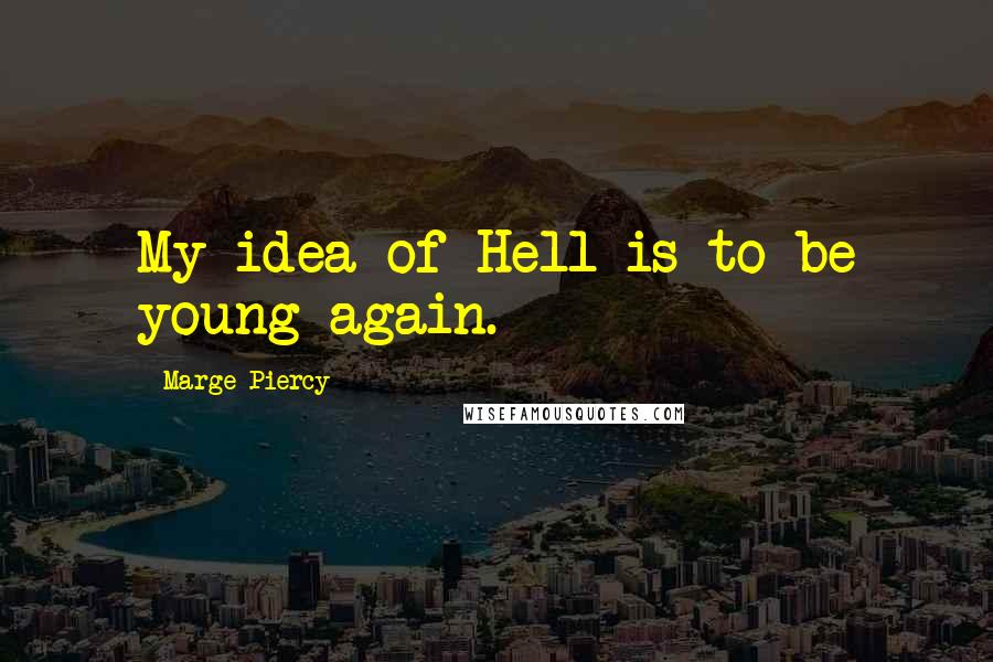 Marge Piercy Quotes: My idea of Hell is to be young again.