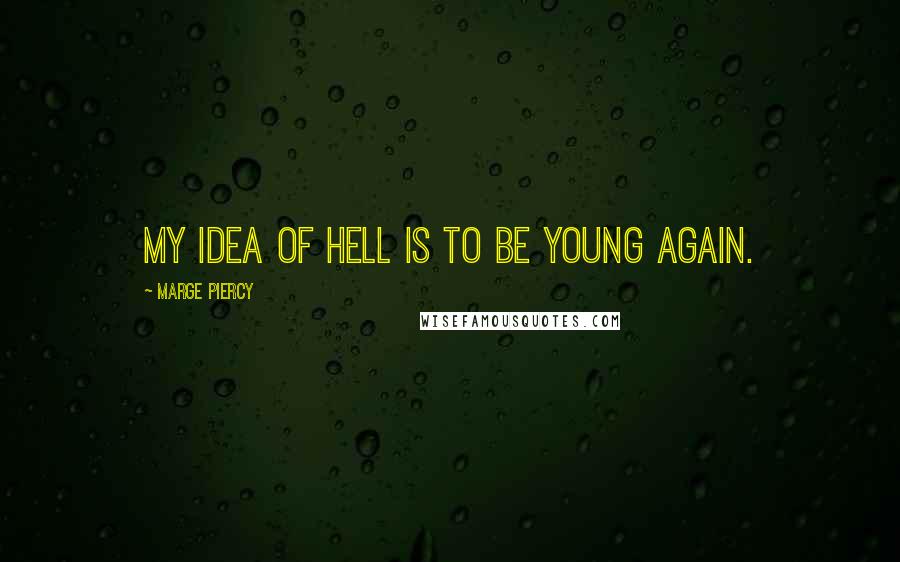 Marge Piercy Quotes: My idea of Hell is to be young again.