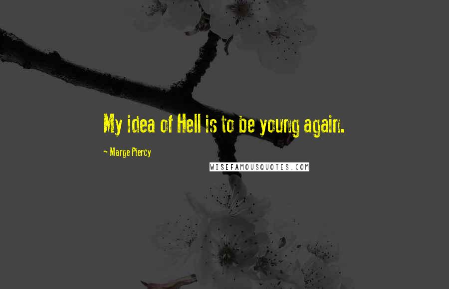 Marge Piercy Quotes: My idea of Hell is to be young again.