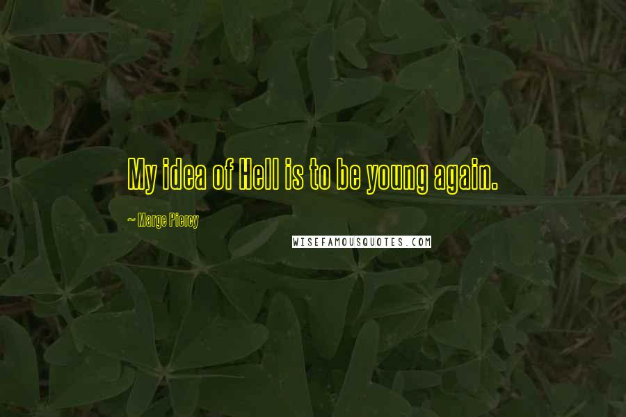 Marge Piercy Quotes: My idea of Hell is to be young again.