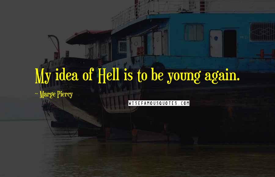 Marge Piercy Quotes: My idea of Hell is to be young again.