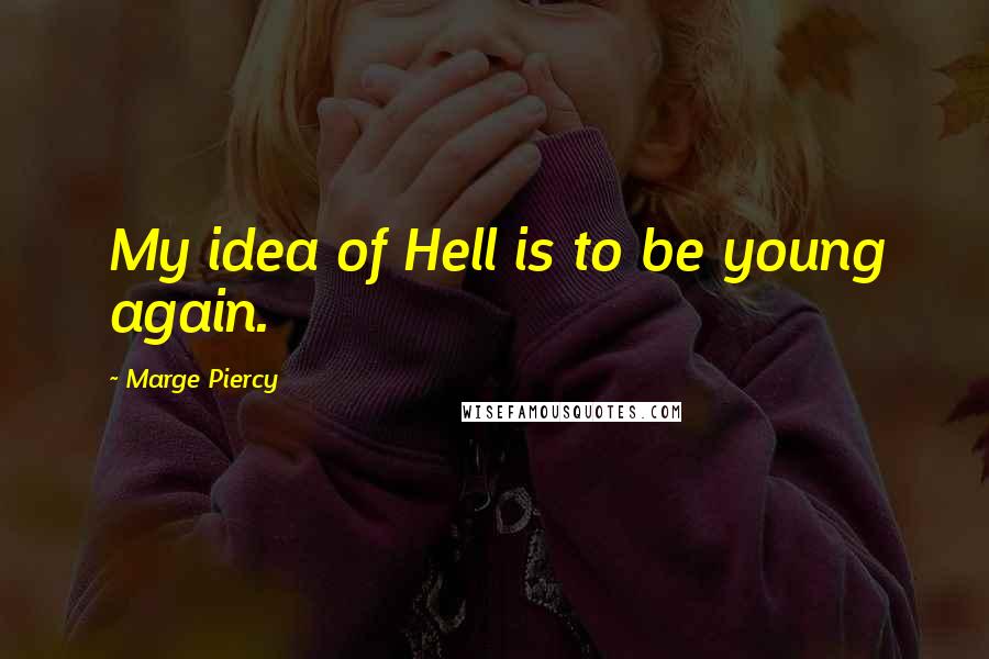 Marge Piercy Quotes: My idea of Hell is to be young again.