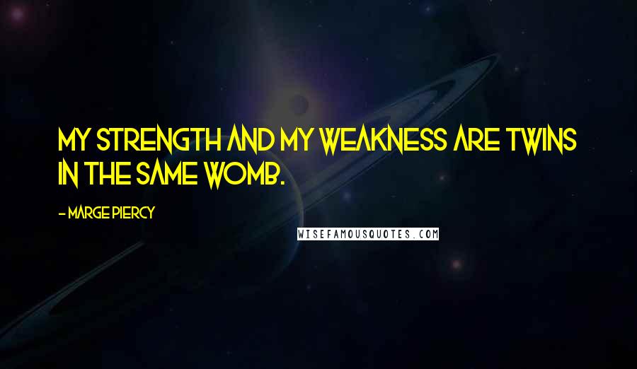 Marge Piercy Quotes: My strength and my weakness are twins in the same womb.