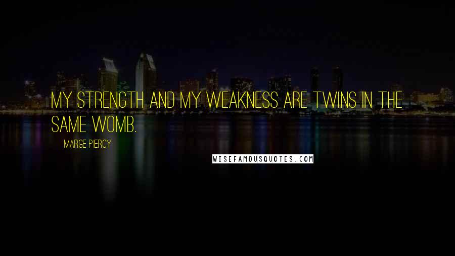 Marge Piercy Quotes: My strength and my weakness are twins in the same womb.