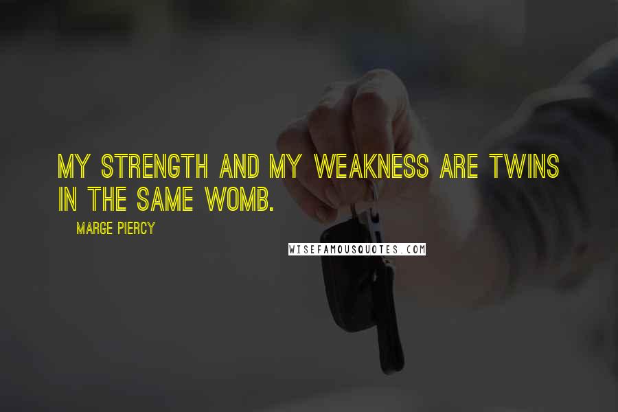 Marge Piercy Quotes: My strength and my weakness are twins in the same womb.