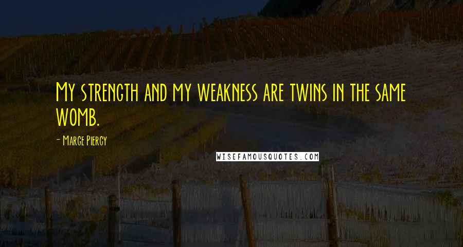 Marge Piercy Quotes: My strength and my weakness are twins in the same womb.