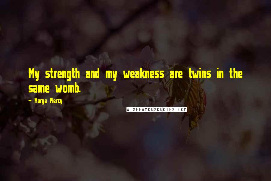 Marge Piercy Quotes: My strength and my weakness are twins in the same womb.