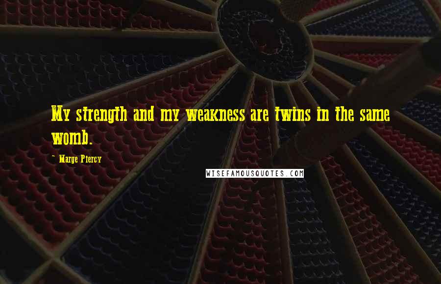 Marge Piercy Quotes: My strength and my weakness are twins in the same womb.