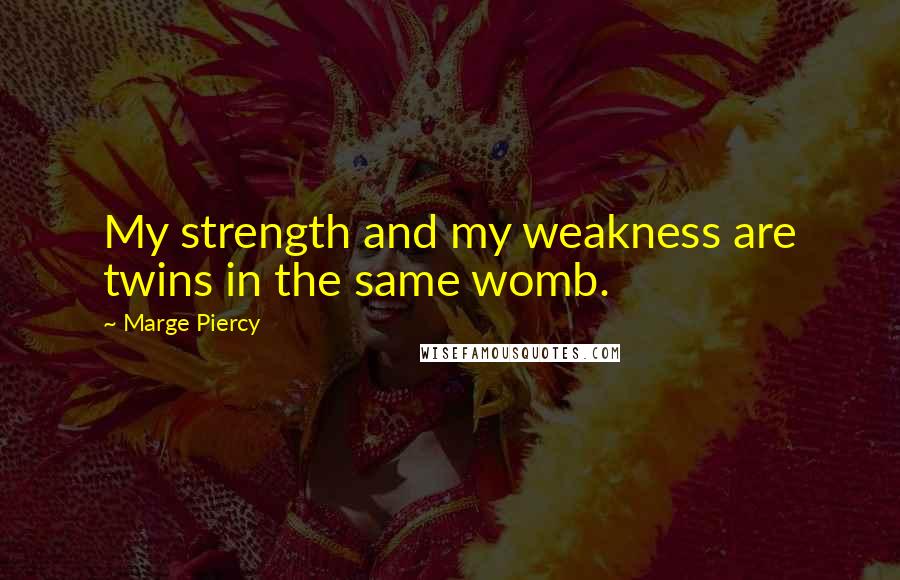 Marge Piercy Quotes: My strength and my weakness are twins in the same womb.