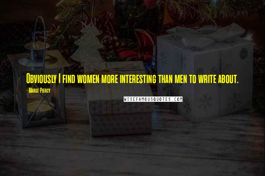 Marge Piercy Quotes: Obviously I find women more interesting than men to write about.