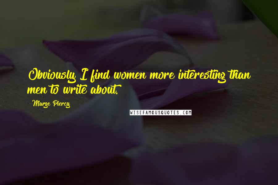 Marge Piercy Quotes: Obviously I find women more interesting than men to write about.