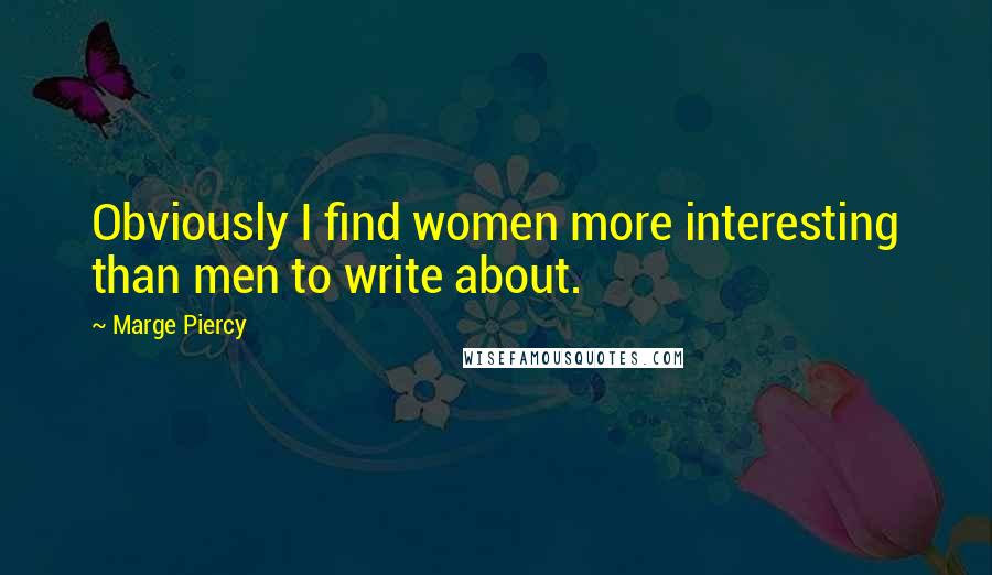 Marge Piercy Quotes: Obviously I find women more interesting than men to write about.