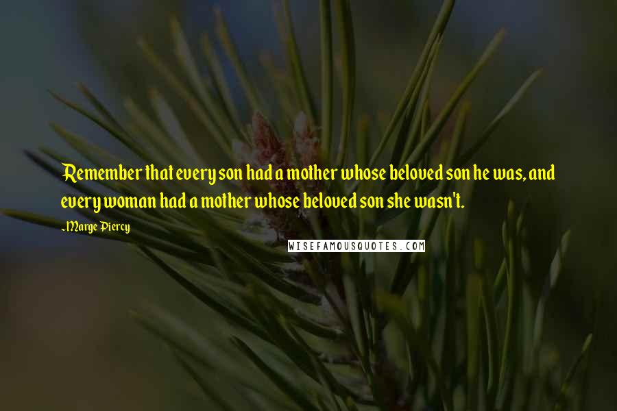 Marge Piercy Quotes: Remember that every son had a mother whose beloved son he was, and every woman had a mother whose beloved son she wasn't.