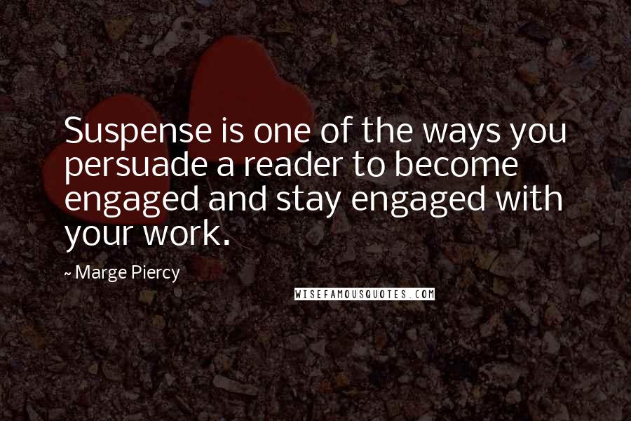 Marge Piercy Quotes: Suspense is one of the ways you persuade a reader to become engaged and stay engaged with your work.