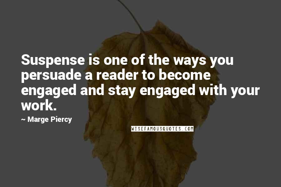 Marge Piercy Quotes: Suspense is one of the ways you persuade a reader to become engaged and stay engaged with your work.