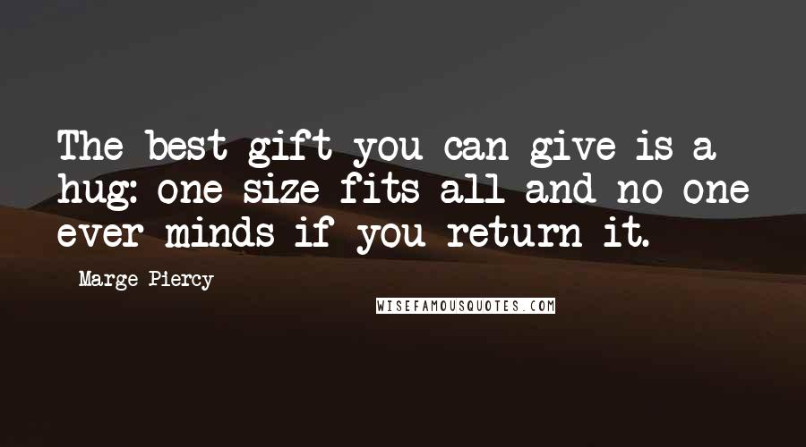 Marge Piercy Quotes: The best gift you can give is a hug: one size fits all and no one ever minds if you return it.